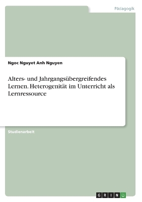 Alters- und JahrgangsÃ¼bergreifendes Lernen. HeterogenitÃ¤t im Unterricht als Lernressource - Ngoc Nguyet Anh Nguyen