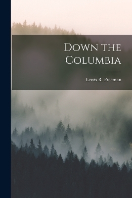 Down the Columbia - Lewis R Freeman