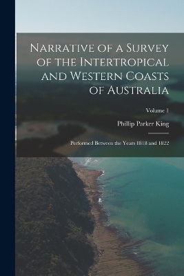 Narrative of a Survey of the Intertropical and Western Coasts of Australia - Phillip Parker King