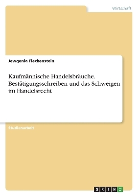 KaufmÃ¤nnische HandelsbrÃ¤uche. BestÃ¤tigungsschreiben und das Schweigen im Handelsrecht - Jewgenia Fleckenstein