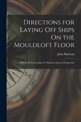 Directions for Laying Off Ships On the Mouldloft Floor - John Fincham