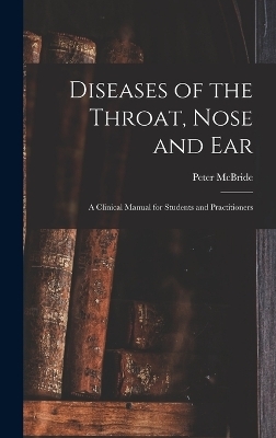 Diseases of the Throat, Nose and ear; a Clinical Manual for Students and Practitioners - Peter McBride