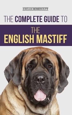 The Complete Guide to the English Mastiff - Jordan Honeycutt