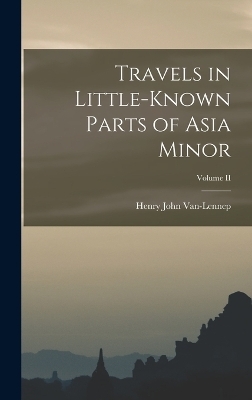 Travels in Little-Known Parts of Asia Minor; Volume II - Henry John Van-Lennep