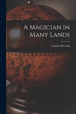 A Magician in Many Lands - Charles Bertram