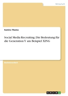 Social Media Recruiting. Die Bedeutung fÃ¼r die Generation Y am Beispiel XING - Samira Thoma