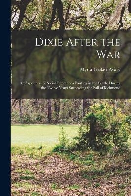 Dixie After the war; an Exposition of Social Conditions Existing in the South, During the Twelve Years Succeeding the Fall of Richmond - Myrta Lockett Avary