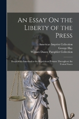 An Essay On the Liberty of the Press - George Hay, American Imprint Collection, William Duane Pamphlet Collection