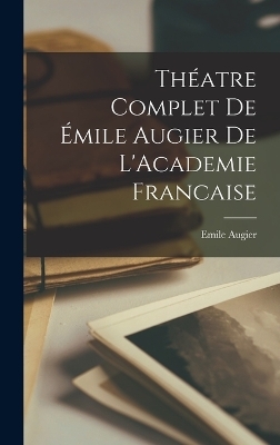 Théatre Complet de Émile Augier de L'Academie Francaise - Emile Augier