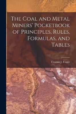 The Coal and Metal Miners' Pocketbook of Principles, Rules, Formulas, and Tables - Thomas J Foster