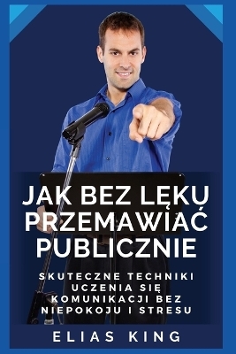 Jak bez lęku przemawiac publicznie - Elias King