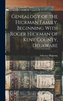 Genealogy of the Hickman Family, Beginning With Roger Hickman of Kent County, Delaware - Hickman Sylvester 1842-