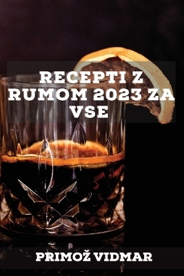 Recepti z rumom 2023 za vse - Primoz Vidmar