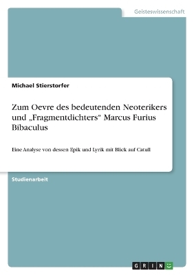 Zum Oevre des bedeutenden Neoterikers und Â¿FragmentdichtersÂ¿ Marcus Furius Bibaculus - Michael Stierstorfer