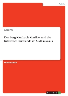 Der Berg-Karabach Konflikt und die Interessen Russlands im SÃ¼dkaukasus -  Anonymous