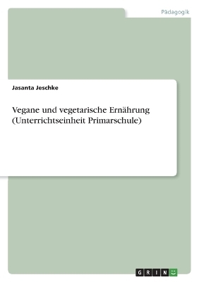 Vegane und vegetarische ErnÃ¤hrung (Unterrichtseinheit Primarschule) - Jasanta Jeschke