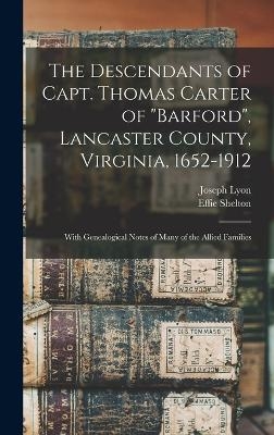 The Descendants of Capt. Thomas Carter of "Barford", Lancaster County, Virginia, 1652-1912; With Genealogical Notes of Many of the Allied Families - Joseph Lyon 1875-1957 Miller, Effie Shelton 1871- Campbell