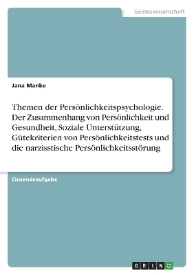 Themen der PersÃ¶nlichkeitspsychologie. Der Zusammenhang von PersÃ¶nlichkeit und Gesundheit, Soziale UnterstÃ¼tzung, GÃ¼tekriterien von PersÃ¶nlichkeitstests und die narzisstische PersÃ¶nlichkeitsstÃ¶rung - Jana Manke