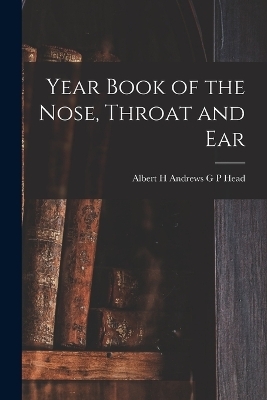 Year Book of the Nose, Throat and Ear - Albert H Andrews G P Head