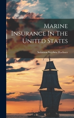 Marine Insurance In The United States - Solomon Stephen Huebner