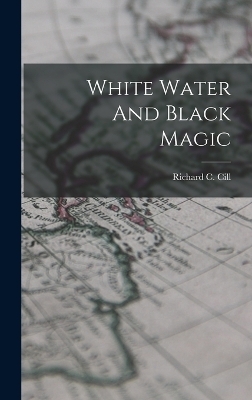 White Water And Black Magic - Richard C CILL