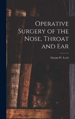 Operative Surgery of the Nose, Throat and Ear - Hanau W Loeb