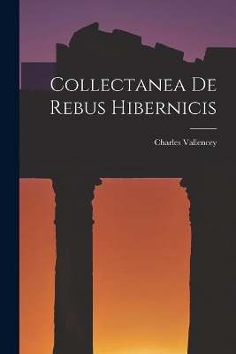 Collectanea De Rebus Hibernicis - Charles Vallencey