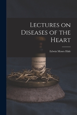 Lectures on Diseases of the Heart - Edwin Moses Hale