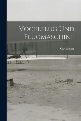 Vogelflug und Flugmaschine - Carl Steiger