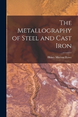 The Metallography of Steel and Cast Iron - Henry Marion Howe