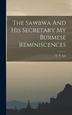 The Sawbwa And His Secretary My Burmese Reminiscences - C Y Lee