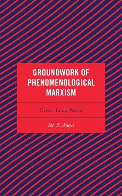 Groundwork of Phenomenological Marxism - Ian H. Angus