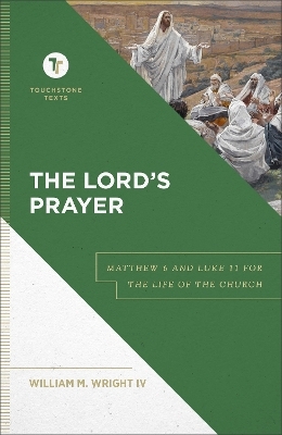 The Lord`s Prayer – Matthew 6 and Luke 11 for the Life of the Church - William M. IV Wright, Stephen Chapman