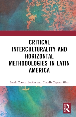 Critical Interculturality and Horizontal Methodologies in Latin America - Sarah Corona Berkin, Claudia Zapata