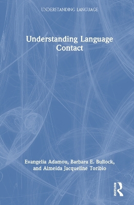 Understanding Language Contact - Evangelia Adamou, Barbara E. Bullock, Almeida Jacqueline Toribio