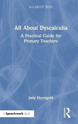 All About Dyscalculia: A Practical Guide for Primary Teachers - Judy Hornigold