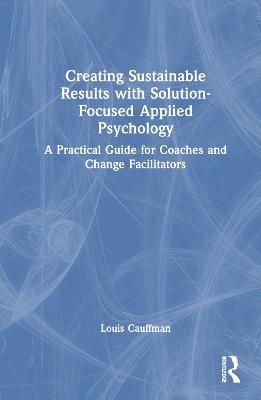 Creating Sustainable Results with Solution-Focused Applied Psychology - Louis Cauffman