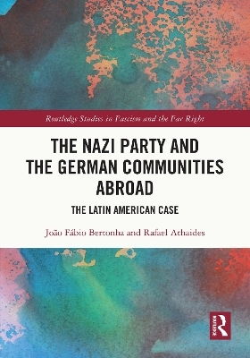 The Nazi Party and the German Communities Abroad - João Fábio Bertonha, Rafael Athaides