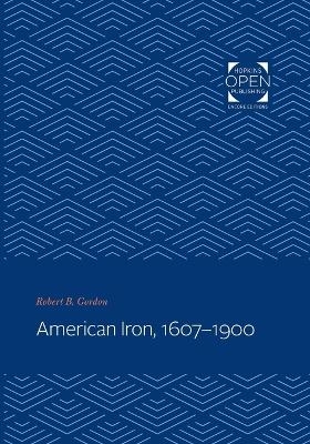 American Iron, 1607-1900 - Robert B. Gordon