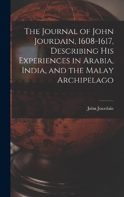 The Journal of John Jourdain, 1608-1617, Describing His Experiences in Arabia, India, and the Malay Archipelago - John Jourdain