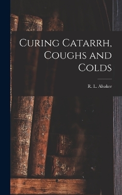 Curing Catarrh, Coughs and Colds - R L Alsaker