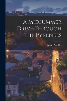 A Midsummer Drive Through the Pyrenees - Edwin Asa Dix