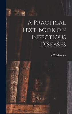 A Practical Text-Book on Infectious Diseases - R W Marsden