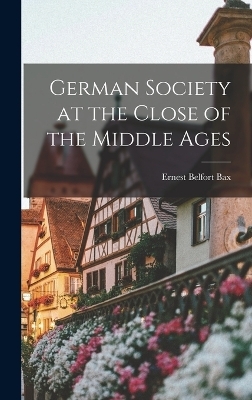 German Society at the Close of the Middle Ages - Ernest Belfort Bax