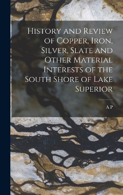 History and Review of Copper, Iron, Silver, Slate and Other Material Interests of the South Shore of Lake Superior - A P 1834-1909 Swineford