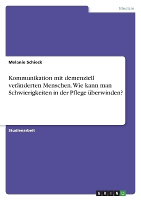 Kommunikation mit demenziell verÃ¤nderten Menschen. Wie kann man Schwierigkeiten in der Pflege Ã¼berwinden? - Melanie Schieck