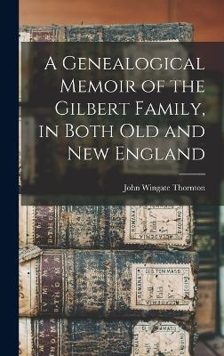 A Genealogical Memoir of the Gilbert Family, in Both old and new England - John Wingate Thornton