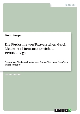 Die FÃ¶rderung von Textverstehen durch Medien im Literaturunterricht an Berufskollegs - Moritz Dreger