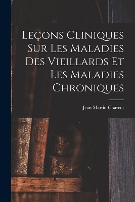 Leçons Cliniques Sur Les Maladies Des Vieillards Et Les Maladies Chroniques - Dr Jean Martin Charcot