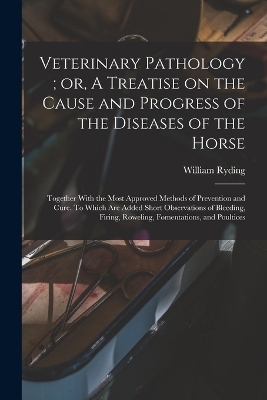 Veterinary Pathology; or, A Treatise on the Cause and Progress of the Diseases of the Horse - William Ryding